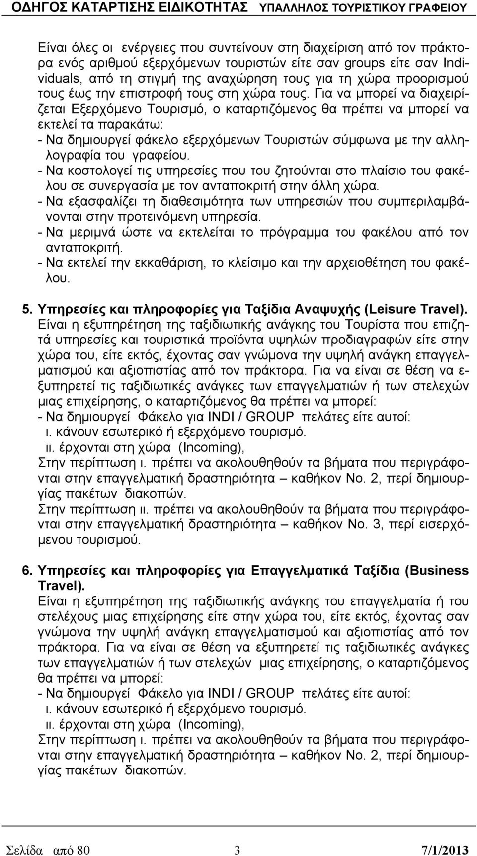 Για να μπορεί να διαχειρίζεται Εξερχόμενο Τουρισμό, ο καταρτιζόμενος θα πρέπει να μπορεί να εκτελεί τα παρακάτω: - Να δημιουργεί φάκελο εξερχόμενων Τουριστών σύμφωνα με την αλληλογραφία του γραφείου.