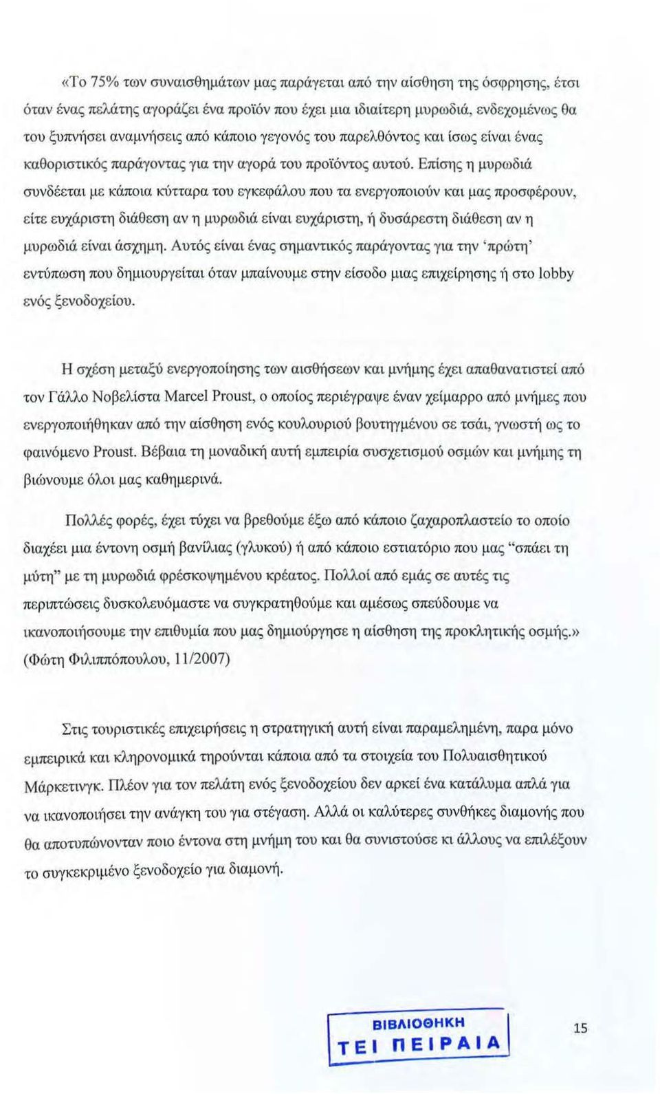 Επίσης η μυρωδιά συνδέεται με κάποια κύτταρα του εγκεφάλου που τα ενεργοποιούν και μας προσφέρουν, είτε ευχάριστη διάθεση αν η μυρωδιά είναι ευχάριστη, ή δυσάρεστη διάθεση αν η μυρωδιά είναι άσχημη.