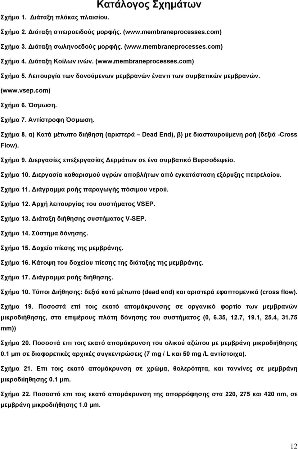 α) Κατά μέτωπο διήθηση (αριστερά Dead End), β) με διασταυρούμενη ροή (δεξιά -Cross Flow). Σχήμα 9. Διεργασίες επεξεργασίας Δερμάτων σε ένα συμβατικό Βυρσοδεψείο. Σχήμα 10.