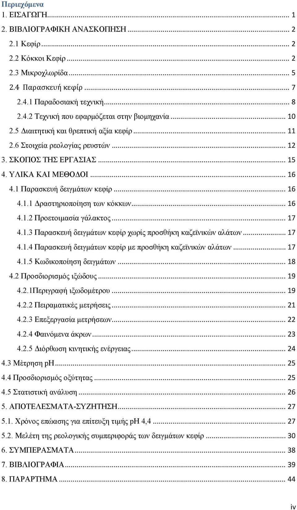 .. 16 4.1.2 Προετοιμασία γάλακτος... 17 4.1.3 Παρασκευή δειγμάτων κεφίρ χωρίς προσθήκη καζεϊνικών αλάτων... 17 4.1.4 Παρασκευή δειγμάτων κεφίρ με προσθήκη καζεϊνικών αλάτων... 17 4.1.5 Κωδικοποίηση δειγμάτων.