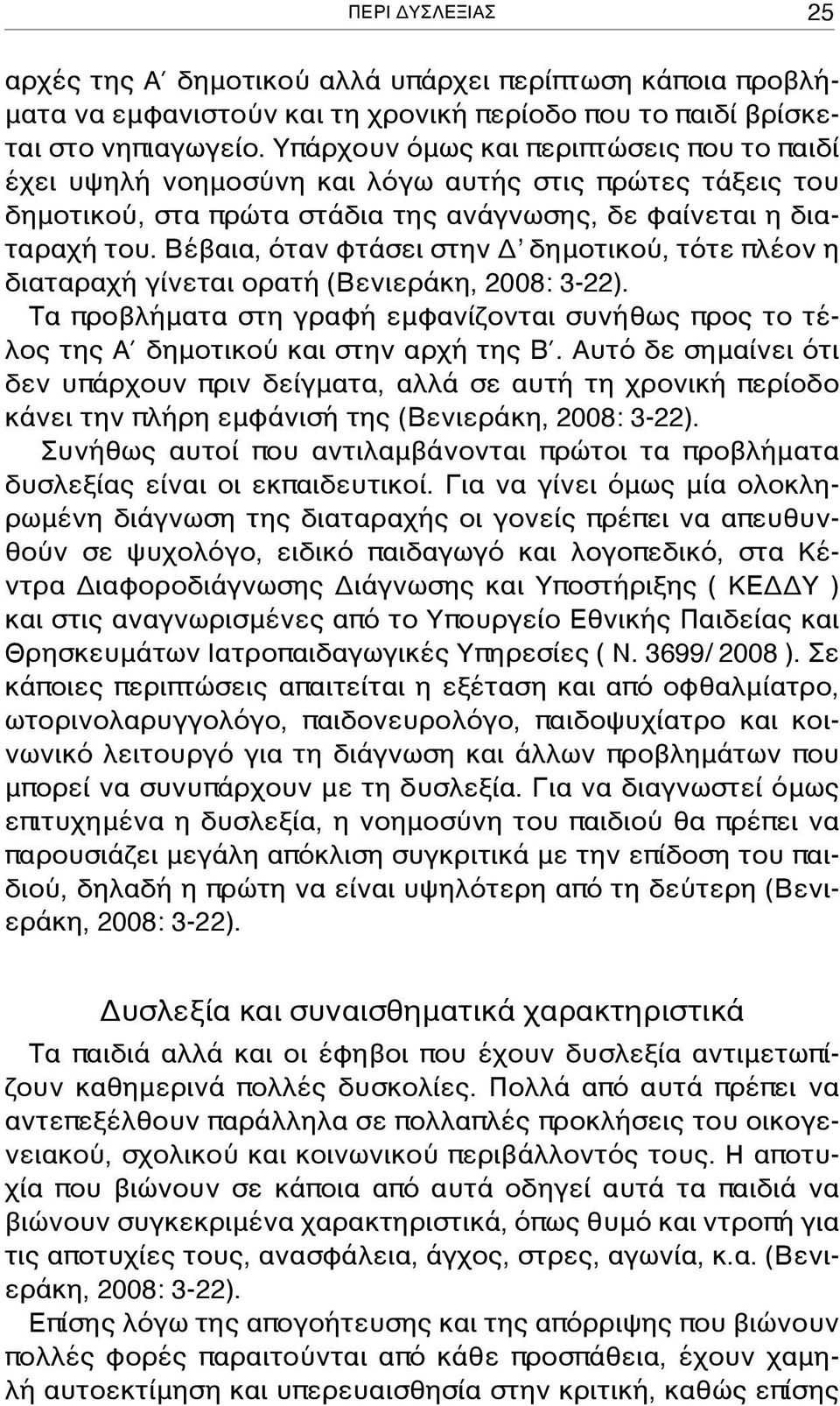 Βέβαια, όταν φτάσει στην Δ δημοτικού, τότε πλέον η διαταραχή γίνεται ορατή (Βενιεράκη, 2008: 3-22). Τα προβλήματα στη γραφή εμφανίζονται συνήθως προς το τέλος της Α δημοτικού και στην αρχή της Β.