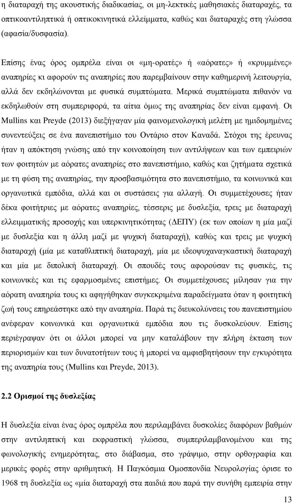 Μερικά συμπτώματα πιθανόν να εκδηλωθούν στη συμπεριφορά, τα αίτια όμως της αναπηρίας δεν είναι εμφανή.