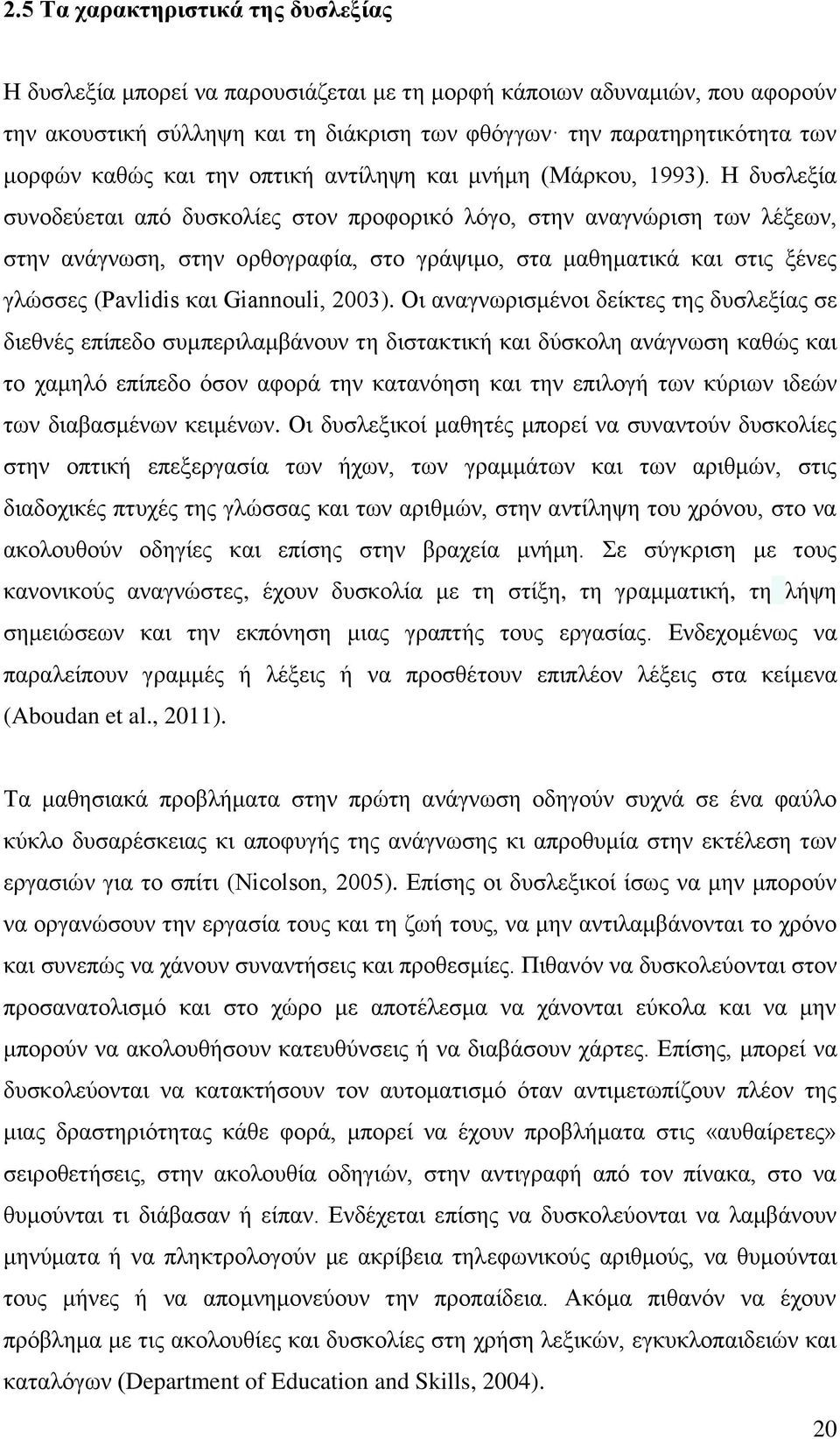 Η δυσλεξία συνοδεύεται από δυσκολίες στον προφορικό λόγο, στην αναγνώριση των λέξεων, στην ανάγνωση, στην ορθογραφία, στο γράψιμο, στα μαθηματικά και στις ξένες γλώσσες (Pavlidis και Giannouli, 2003).
