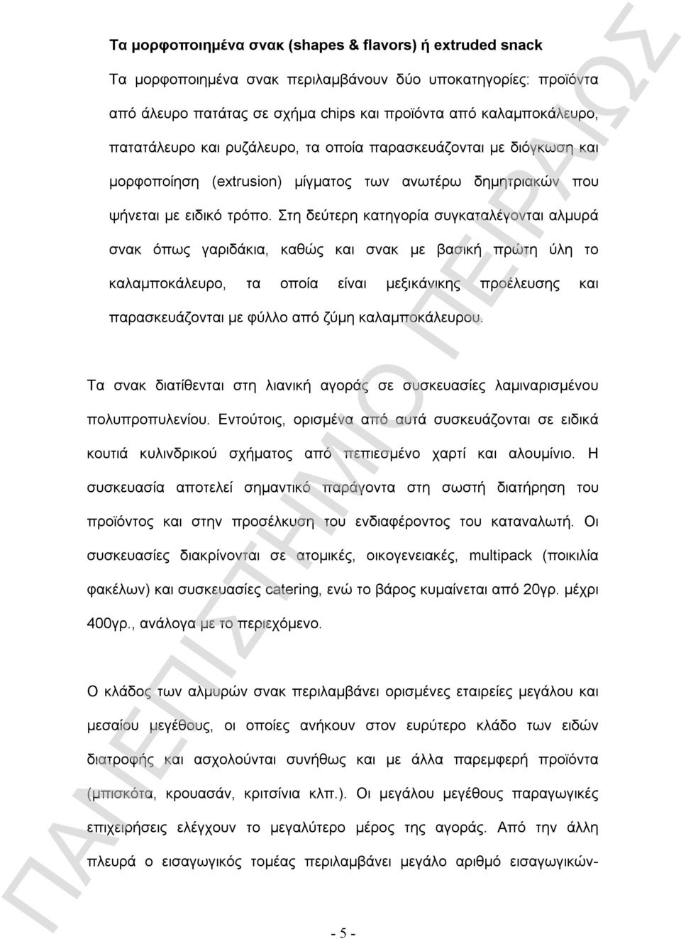 Στη δεύτερη κατηγορία συγκαταλέγονται αλμυρά σνακ όπως γαριδάκια, καθώς και σνακ με βασική πρώτη ύλη το καλαμποκάλευρο, τα οποία είναι μεξικάνικης προέλευσης και παρασκευάζονται με φύλλο από ζύμη