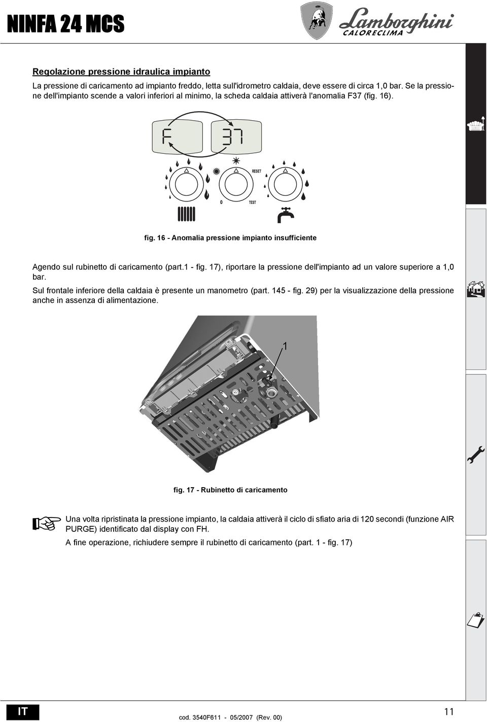 16 - nomalia pressione impianto insufficiente gendo sul rubinetto di caricamento (part.1 - fig. 17), riportare la pressione dell'impianto ad un valore superiore a 1,0 bar.