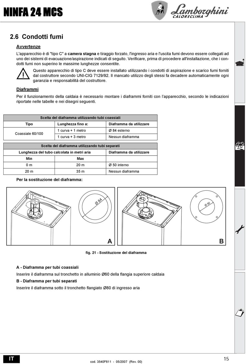 Questo apparecchio di tipo C deve essere installato utilizzando i condotti di aspirazione e scarico fumi forniti dal costruttore secondo UNI-CIG 7129/92.