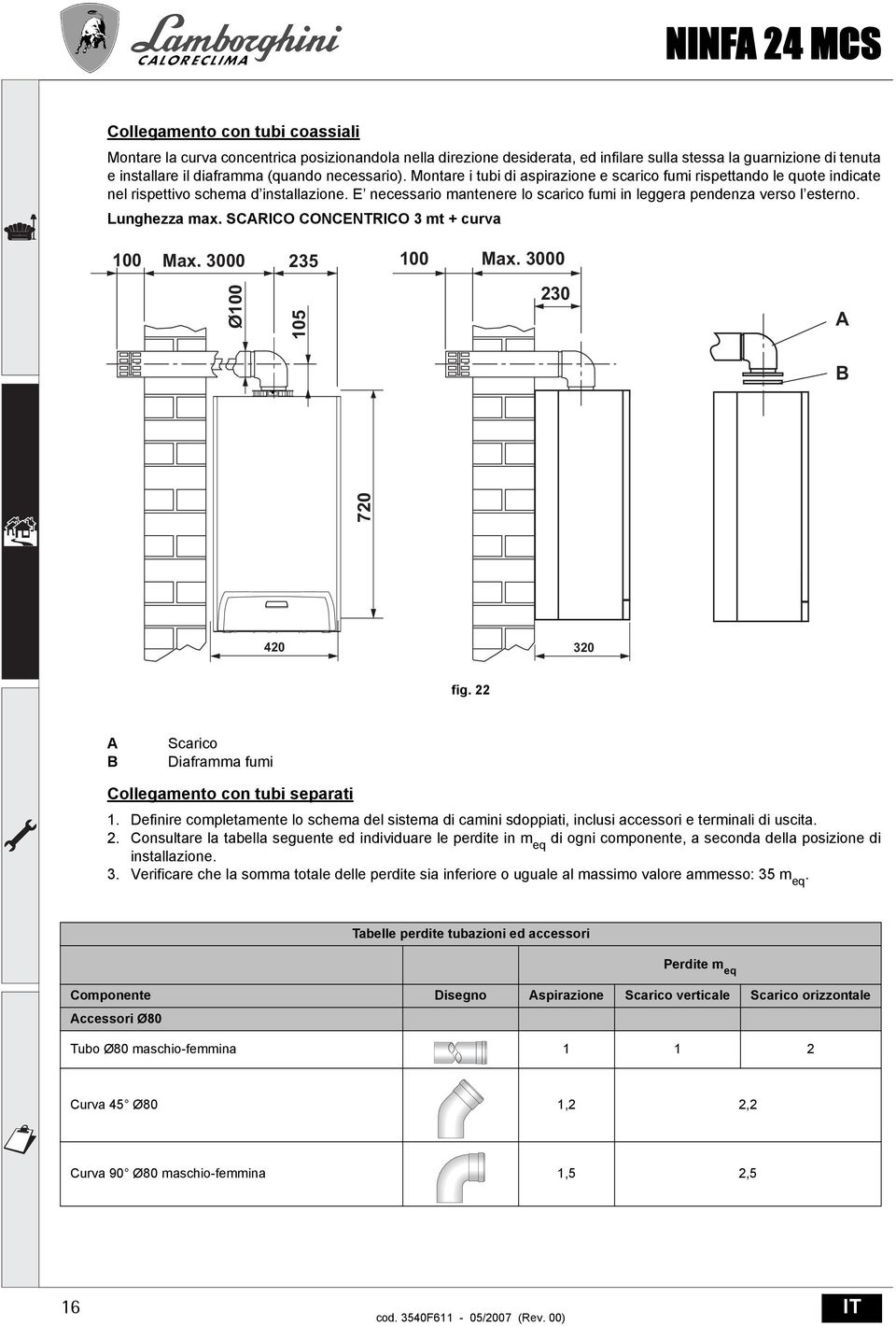 Lunghezza max. SCRICO CONCENTRICO 3 mt + curva 100 Max. 3000 235 100 Max. 3000 Ø100 105 230 720 420 320 fig. 22 Scarico Diaframma fumi Collegamento con tubi separati 1.