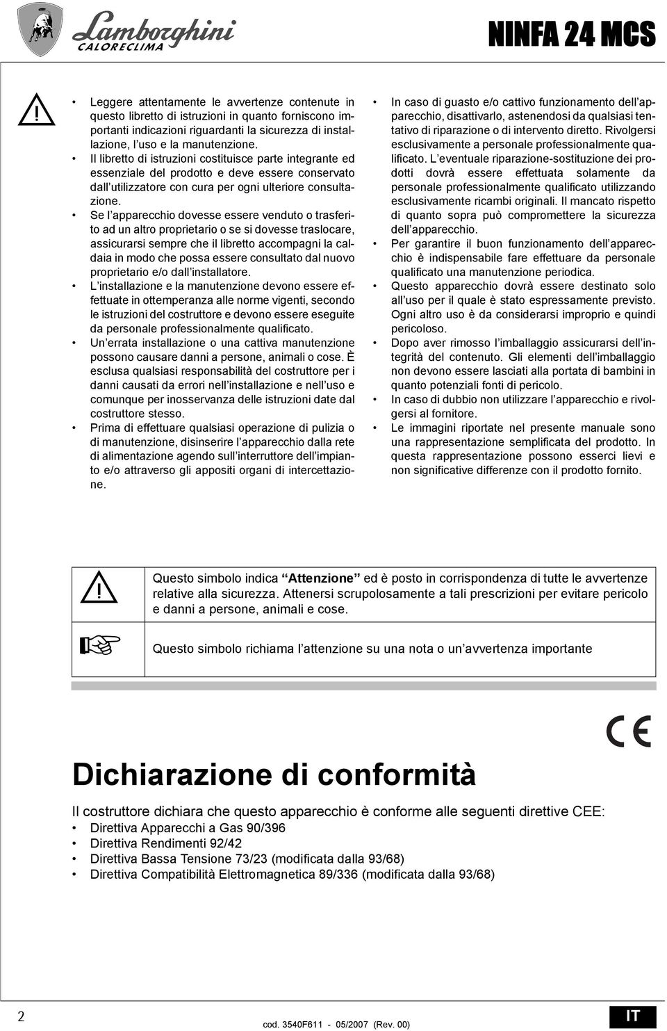 Se l apparecchio dovesse essere venduto o trasferito ad un altro proprietario o se si dovesse traslocare, assicurarsi sempre che il libretto accompagni la caldaia in modo che possa essere consultato