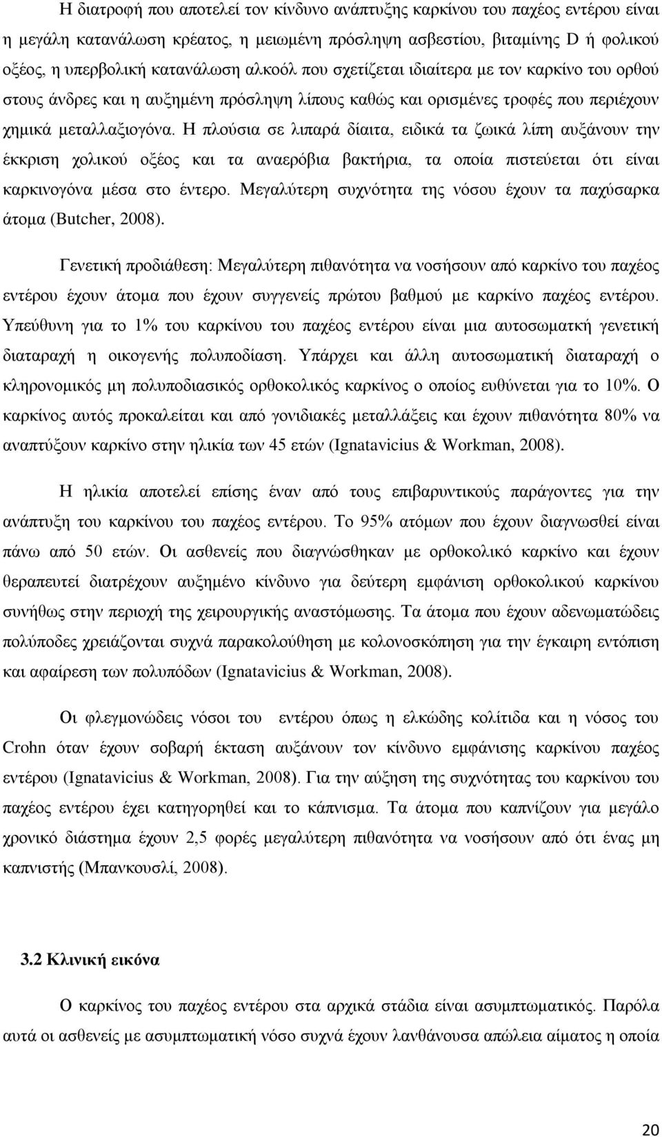 Η πλούσια σε λιπαρά δίαιτα, ειδικά τα ζωικά λίπη αυξάνουν την έκκριση χολικού οξέος και τα αναερόβια βακτήρια, τα οποία πιστεύεται ότι είναι καρκινογόνα μέσα στο έντερο.