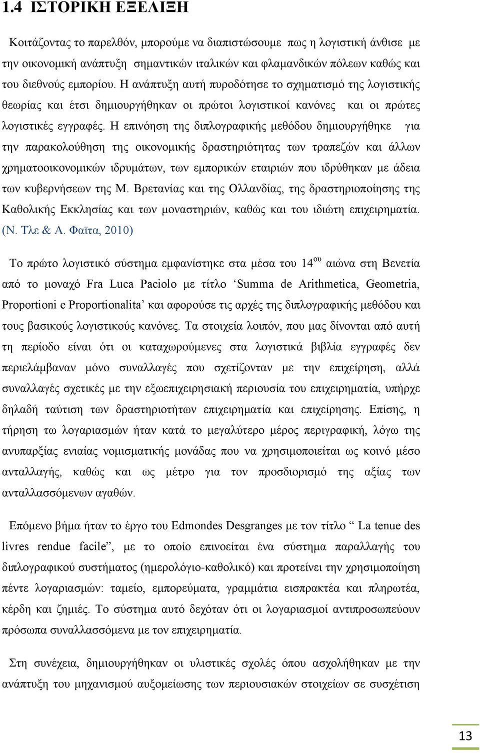 Η επινόηση της διπλογραφικής μεθόδου δημιουργήθηκε για την παρακολούθηση της οικονομικής δραστηριότητας των τραπεζών και άλλων χρηματοοικονομικών ιδρυμάτων, των εμπορικών εταιριών που ιδρύθηκαν με