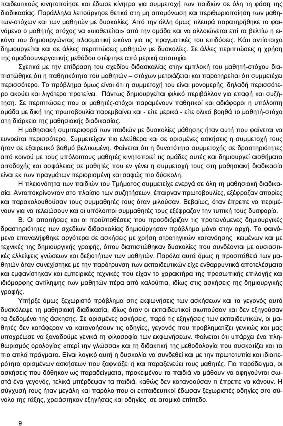 Από την άλλη όμως πλευρά παρατηρήθηκε το φαινόμενο ο μαθητής στόχος να «υιοθετείται» από την ομάδα και να αλλοιώνεται επί τα βελτίω η εικόνα του δημιουργώντας πλασματική εικόνα για τις πραγματικές