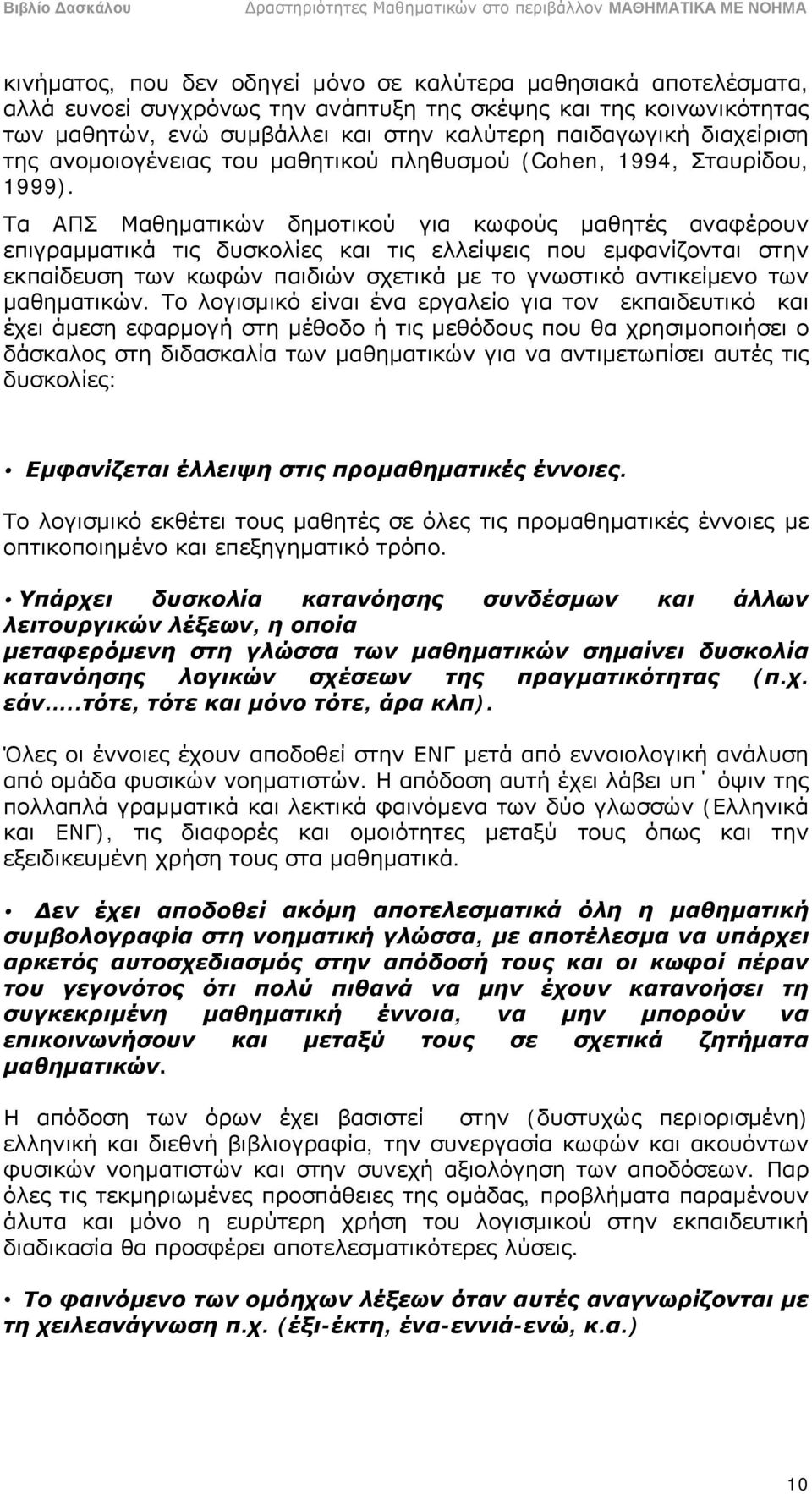 Τα ΑΠΣ Μαθηματικών δημοτικού για κωφούς μαθητές αναφέρουν επιγραμματικά τις δυσκολίες και τις ελλείψεις που εμφανίζονται στην εκπαίδευση των κωφών παιδιών σχετικά με το γνωστικό αντικείμενο των