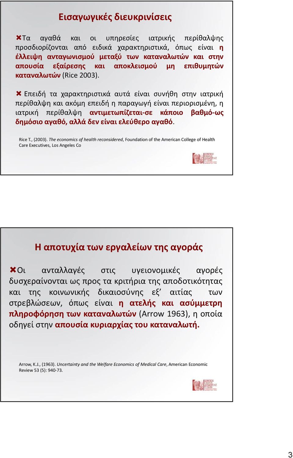 Επειδή τα χαρακτηριστικά αυτά είναι συνήθη στην ιατρική περίθαλψη και ακόμη επειδή η παραγωγή είναι περιορισμένη, η ιατρική περίθαλψη αντιμετωπίζεται σε κάποιο βαθμό ως δημόσιο αγαθό, αλλά δεν είναι