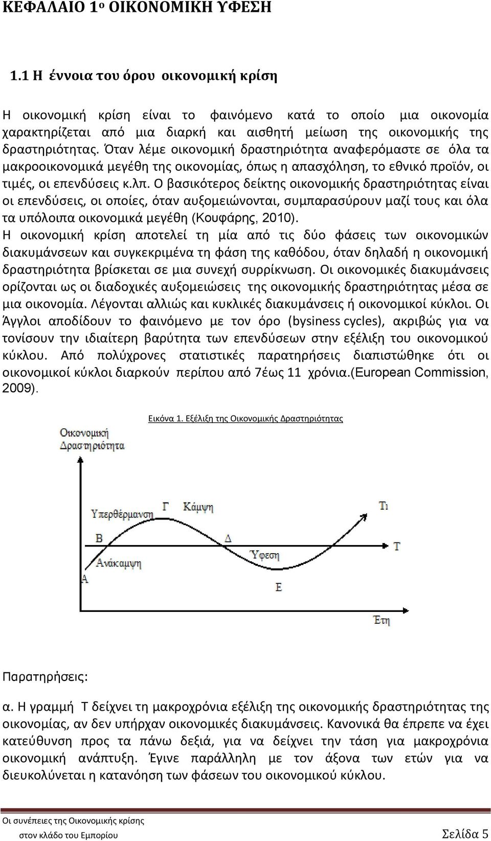 Όταν λέμε οικονομική δραστηριότητα αναφερόμαστε σε όλα τα μακροοικονομικά μεγέθη της οικονομίας, όπως η απασχόληση, το εθνικό προϊόν, οι τιμές, οι επενδύσεις κ.λπ.