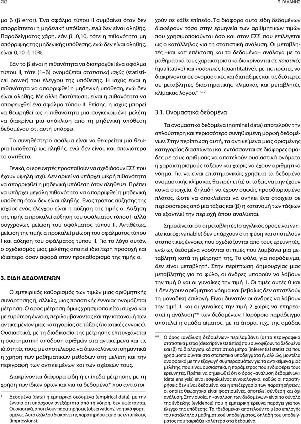 Εάν το β είναι η πιθανότητα να διαπραχθεί ένα σφάλμα τύπου ΙΙ, τότε (1 β) ονομάζεται στατιστική ισχύς (statistical power) του ελέγχου της υπόθεσης.