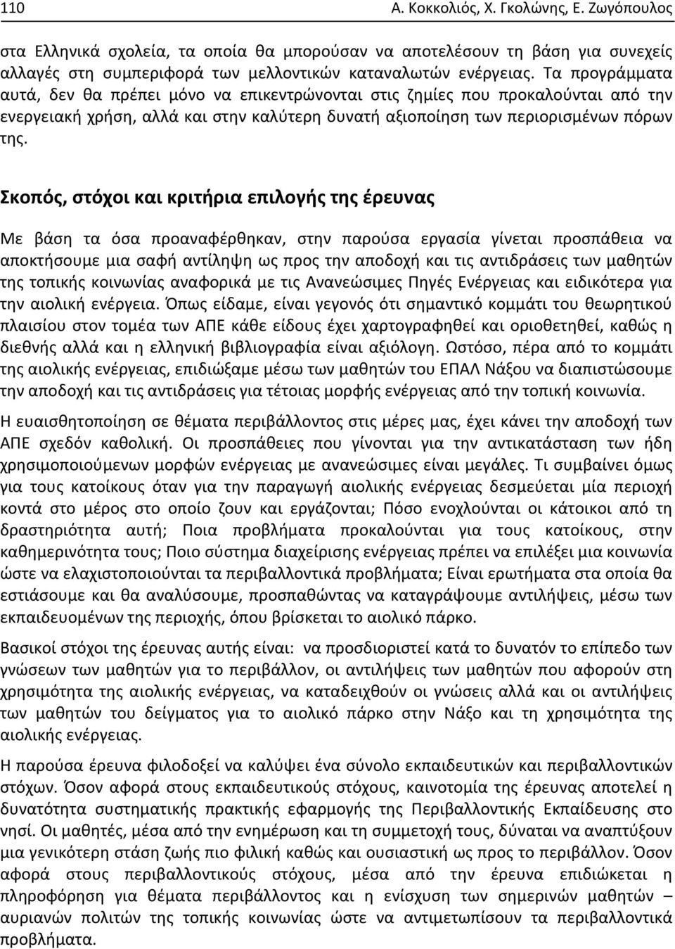 Σκοπός, στόχοι και κριτήρια επιλογής της έρευνας Με βάση τα όσα προαναφέρθηκαν, στην παρούσα εργασία γίνεται προσπάθεια να αποκτήσουμε μια σαφή αντίληψη ως προς την αποδοχή και τις αντιδράσεις των
