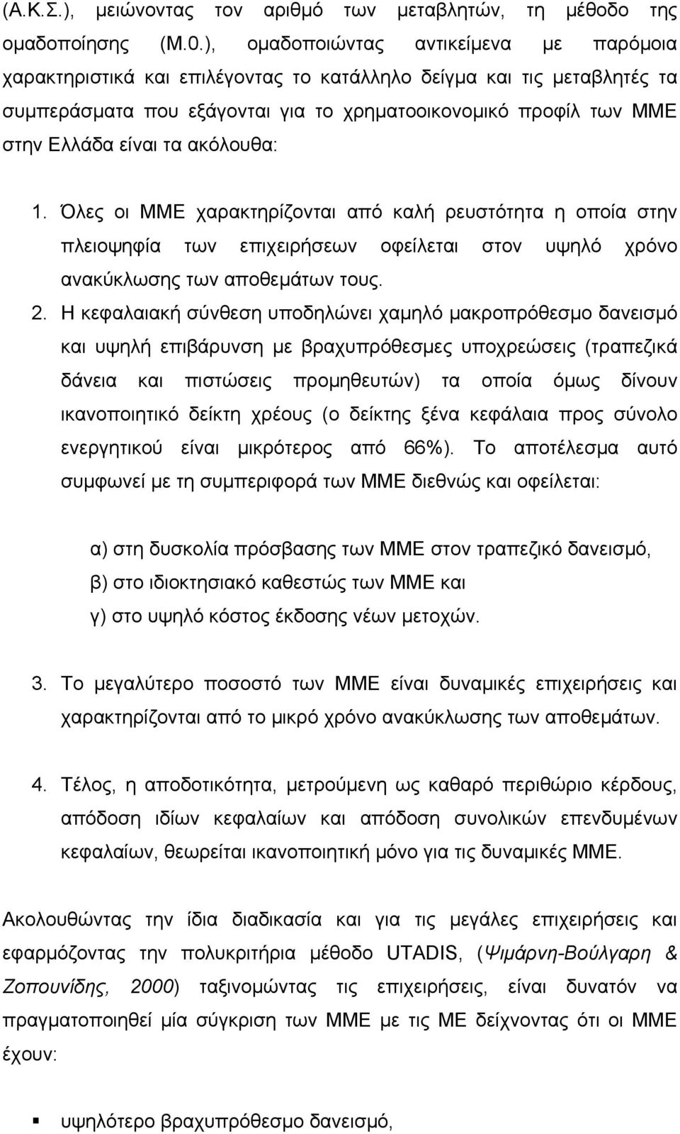 τα ακόλουθα: 1. Όλες οι ΜΜΕ χαρακτηρίζονται από καλή ρευστότητα η οποία στην πλειοψηφία των επιχειρήσεων οφείλεται στον υψηλό χρόνο ανακύκλωσης των αποθεµάτων τους. 2.