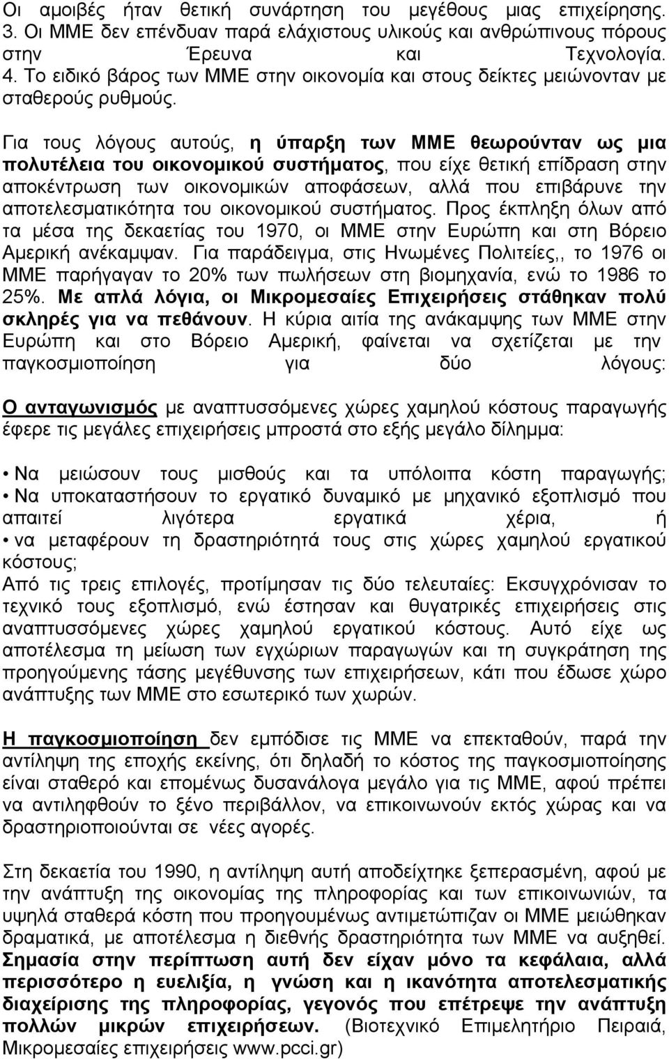 Για τους λόγους αυτούς, η ύπαρξη των ΜΜΕ θεωρούνταν ως µια πολυτέλεια του οικονοµικού συστήµατος, που είχε θετική επίδραση στην αποκέντρωση των οικονοµικών αποφάσεων, αλλά που επιβάρυνε την