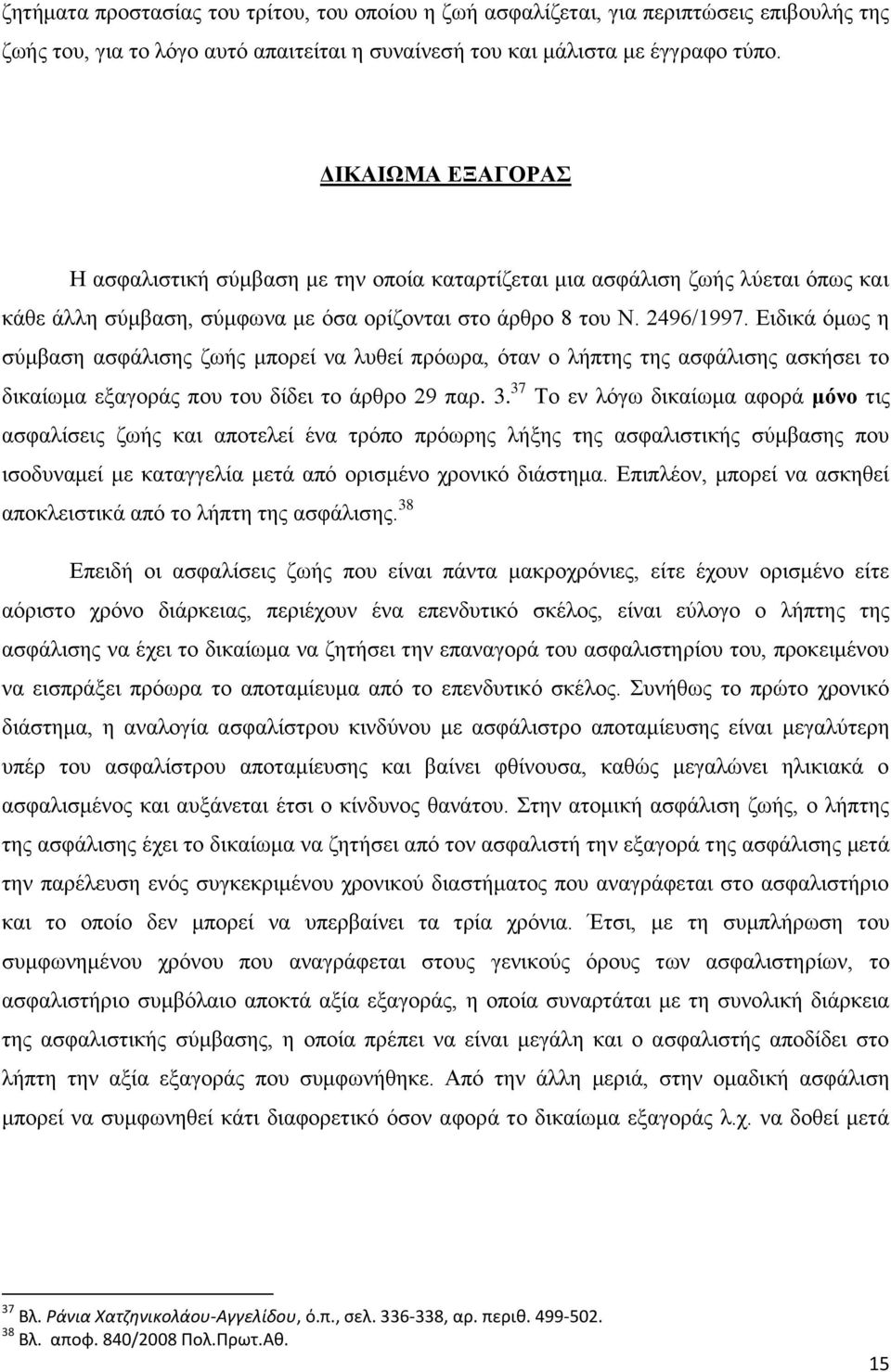 Ειδικά όμως η σύμβαση ασφάλισης ζωής μπορεί να λυθεί πρόωρα, όταν ο λήπτης της ασφάλισης ασκήσει το δικαίωμα εξαγοράς που του δίδει το άρθρο 29 παρ. 3.