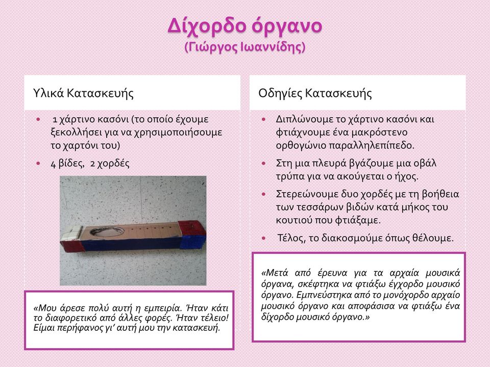 Στερεώνουμε δυο χορδές με τη βοήθεια των τεσσάρων βιδών κατά μήκος του κουτιού που φτιάξαμε. Τέλος, το διακοσμούμε όπως θέλουμε. «Μου άρεσε πολύ αυτή η εμπειρία.