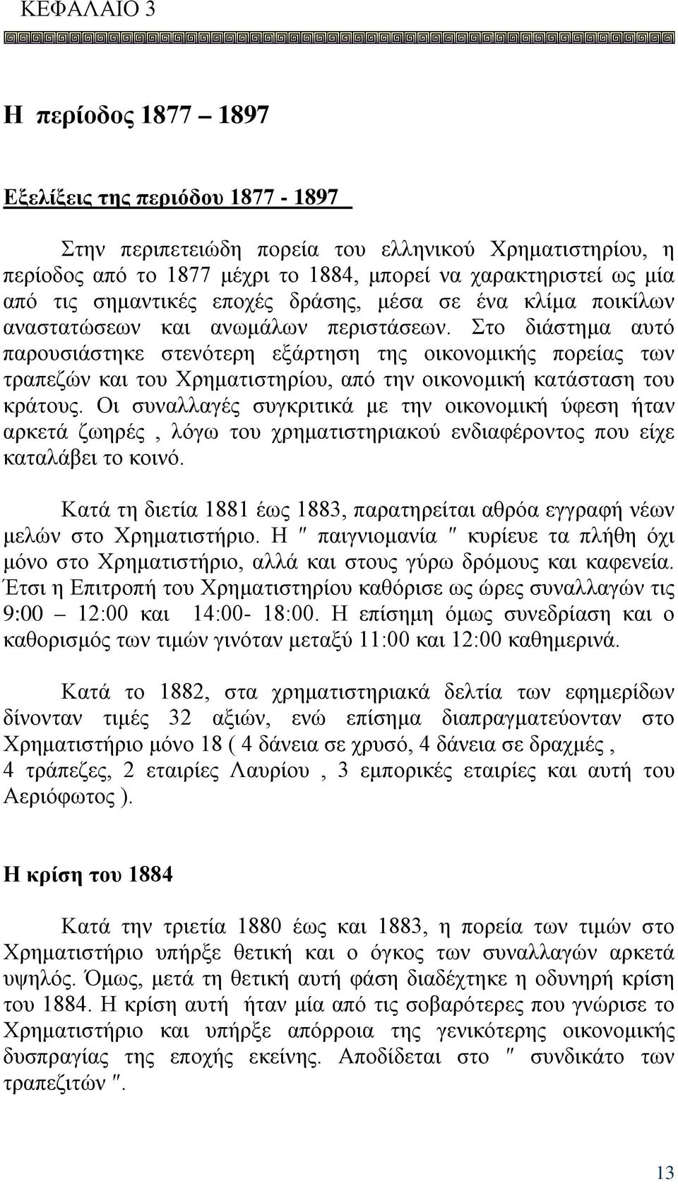 Στο διάστημα αυτό παρουσιάστηκε στενότερη εξάρτηση της οικονομικής πορείας των τραπεζών και του Χρηματιστηρίου, από την οικονομική κατάσταση του κράτους.