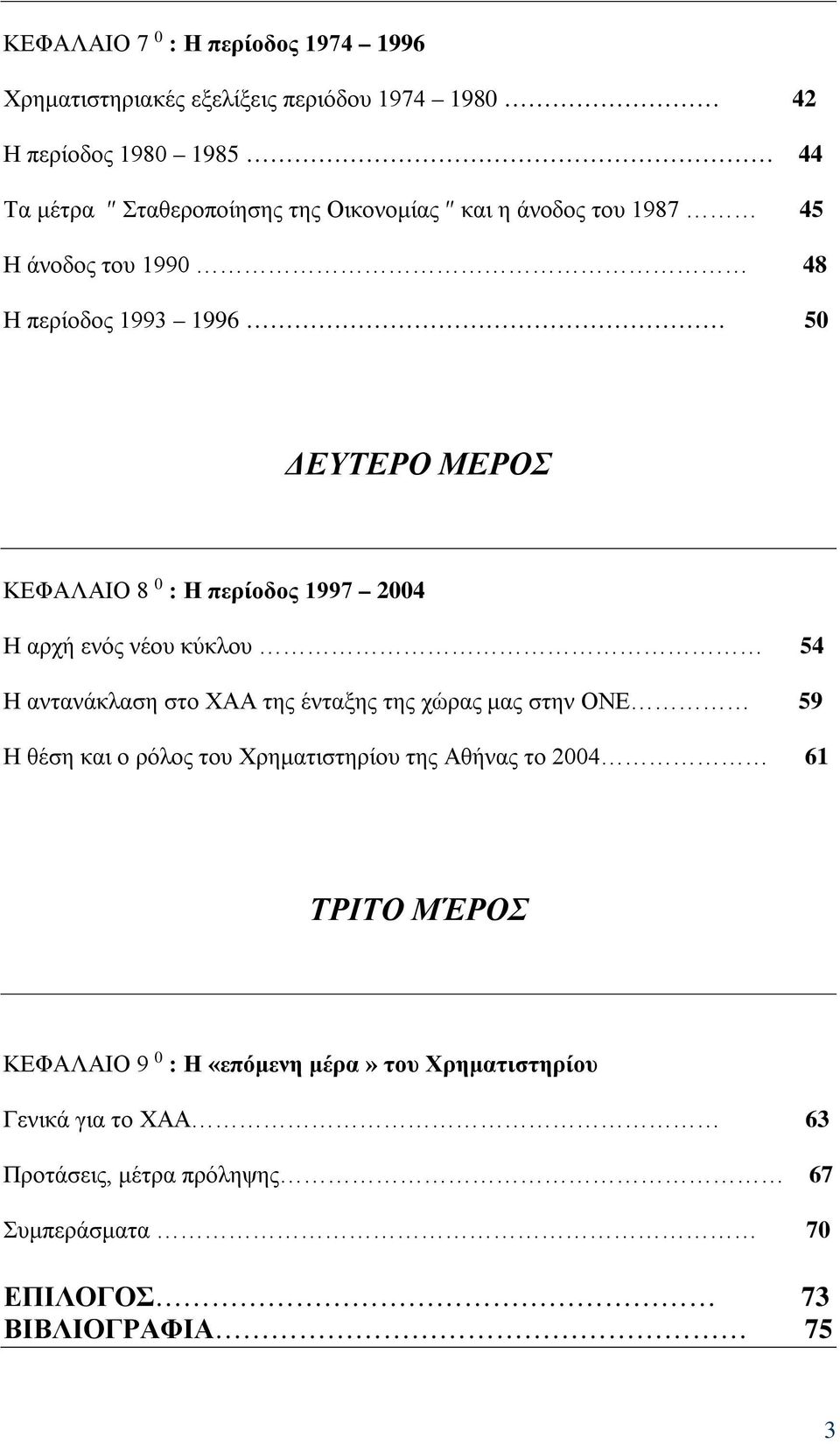 νέου κύκλου 54 Η αντανάκλαση στο ΧΑΑ της ένταξης της χώρας μας στην ΟΝΕ 59 Η θέση και ο ρόλος του Χρηματιστηρίου της Αθήνας το 2004 61 ΤΡΙΤΟ