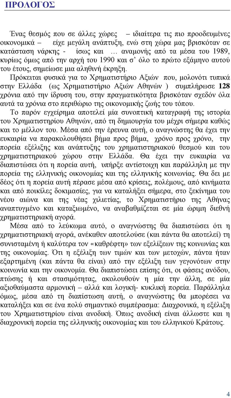 Πρόκειται φυσικά για το Χρηματιστήριο Αξιών που, μολονότι τυπικά στην Ελλάδα (ως Χρηματιστήριο Αξιών Αθηνών ) συμπλήρωσε 128 χρόνια από την ίδρυση του, στην πραγματικότητα βρισκόταν σχεδόν όλα αυτά