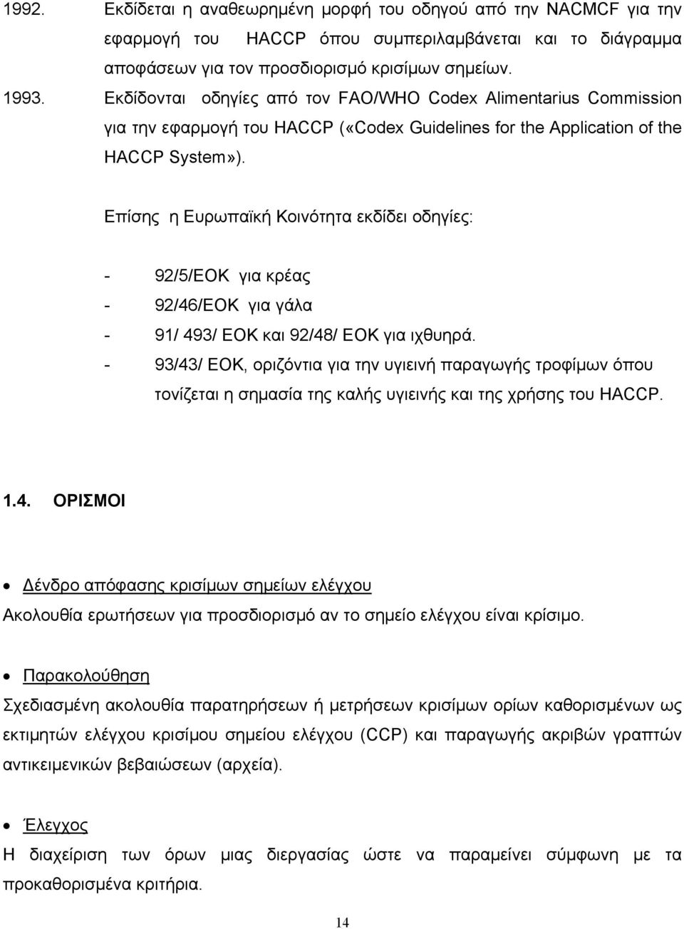 Επίσης η Ευρωπαϊκή Κοινότητα εκδίδει οδηγίες: - 92/5/ΕΟΚ για κρέας - 92/46/ΕΟΚ για γάλα - 91/ 493/ ΕΟΚ και 92/48/ ΕΟΚ για ιχθυηρά.