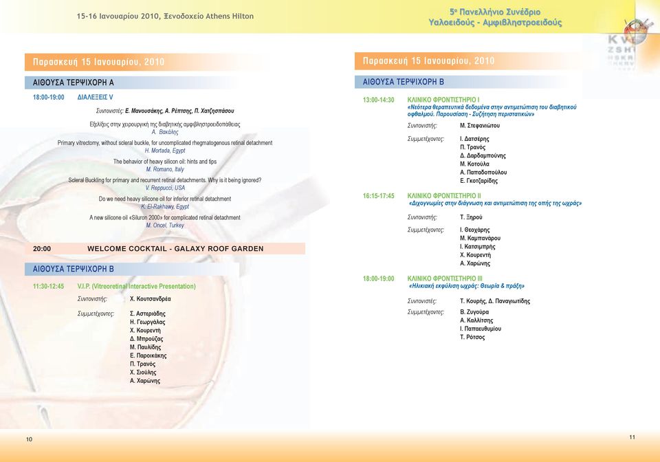 Mortada, Egypt The behavior of heavy silicon oil: hints and tips M. Romano, Italy Scleral Buckling for primary and recurrent retinal detachments. Why is it being ignored? V.