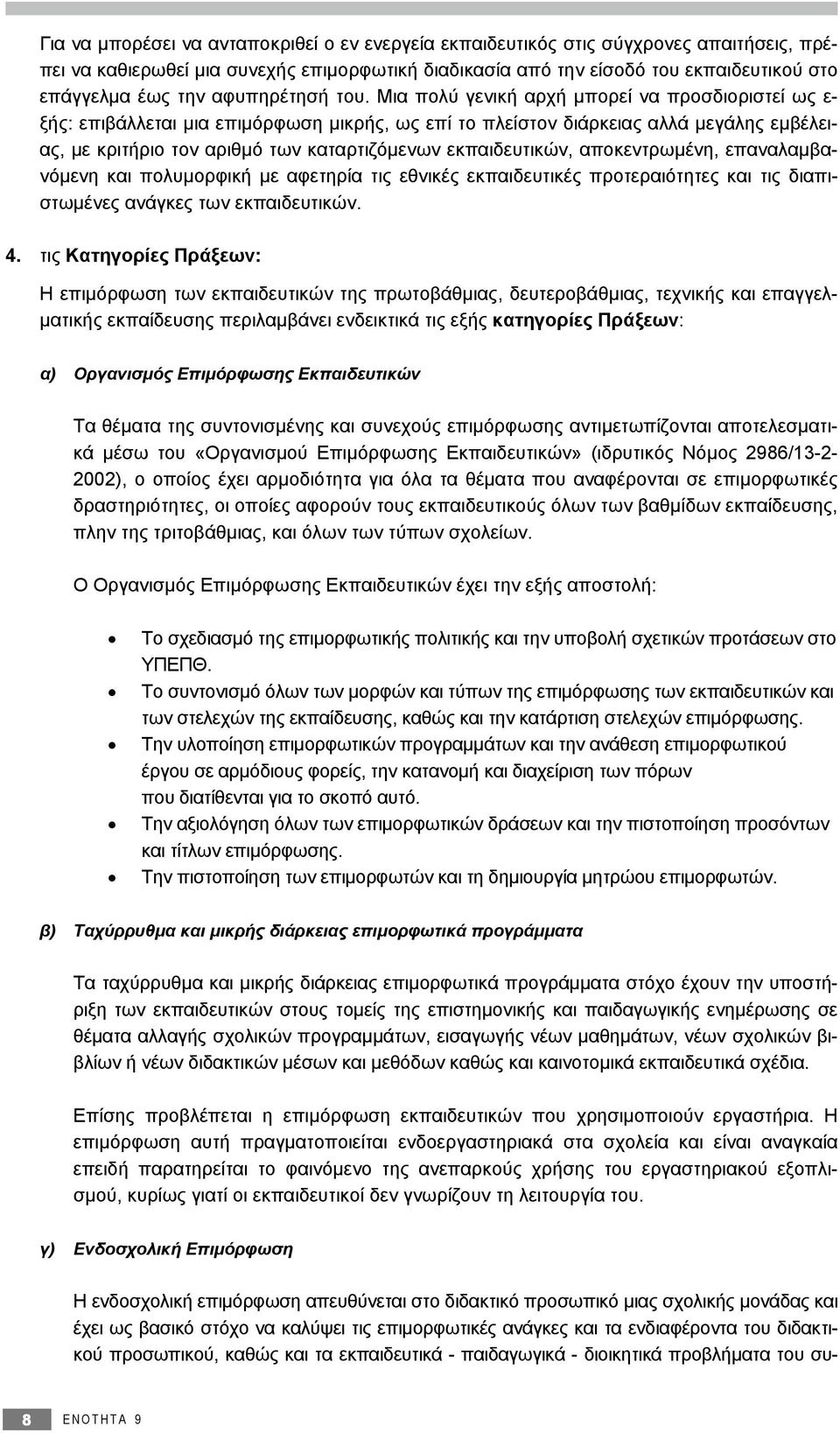 Mια πολύ γενική αρχή μπορεί να προσδιοριστεί ως ε- ξής: επιβάλλεται μια επιμόρφωση μικρής, ως επί το πλείστον διάρκειας αλλά μεγάλης εμβέλειας, με κριτήριο τον αριθμό των καταρτιζόμενων