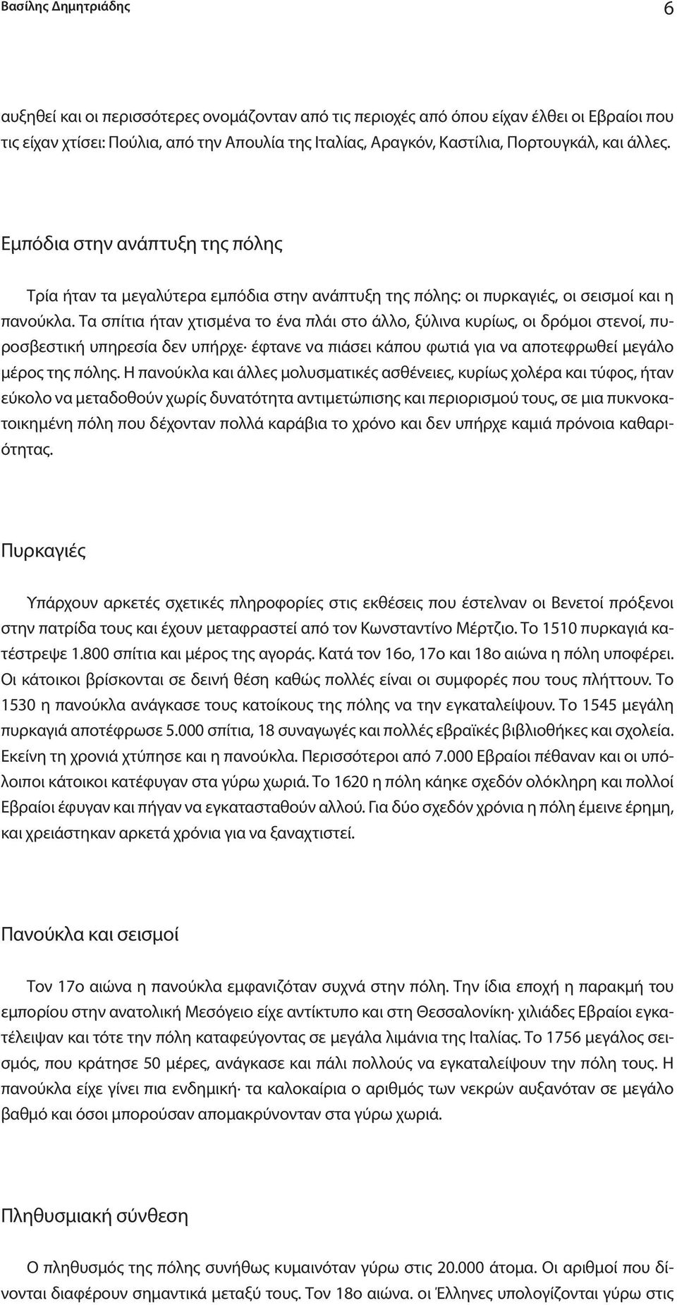 Τα σπίτια ήταν χτισμένα το ένα πλάι στο άλλο, ξύλινα κυρίως, οι δρόμοι στενοί, πυροσβεστική υπηρεσία δεν υπήρχε έφτανε να πιάσει κάπου φωτιά για να αποτεφρωθεί μεγάλο μέρος της πόλης.