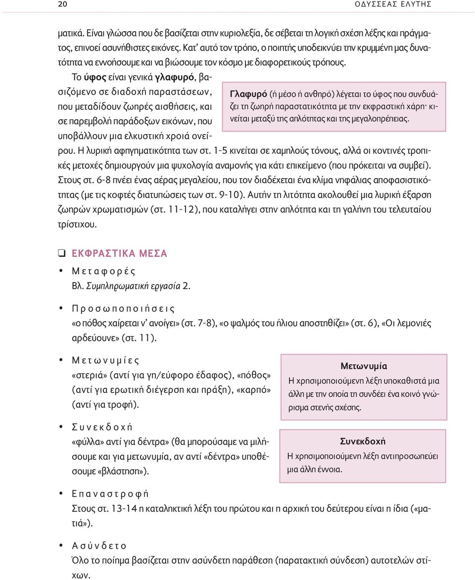 Κατ αυτό τον τρόπο, ο ποιητής υποδεικνύει την κρυµµένη µας δυνατότητα να εννοήσουµε και να βιώσουµε τον κόσµο µε διαφορετικούς τρόπους.