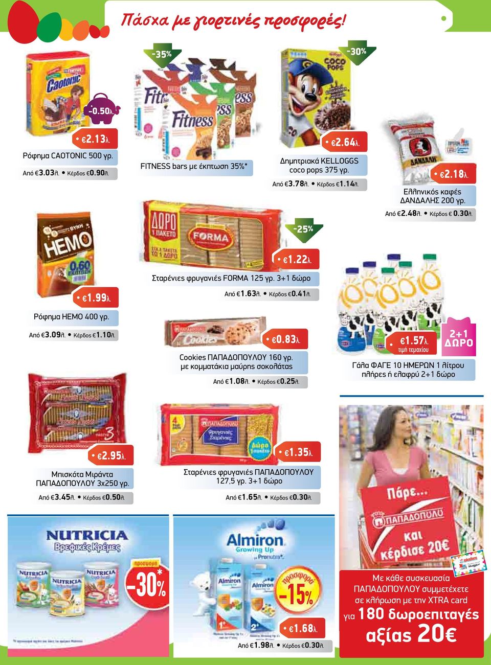 0.83λ. Cookies ΠΑΠΑ ΟΠΟΥΛΟΥ 160 γρ. µε κοµµατάκια µαύρης σοκολάτας Από 1.08λ. Κέρδος 0.25λ. 1.57λ. τιµή τεµαχίου 2+1 ΩΡΟ Γάλα ΦΑΓΕ 10 ΗΜΕΡΩΝ 1 λίτρου πλήρες ή ελαφρύ 2+1 δώρο 2.95λ.