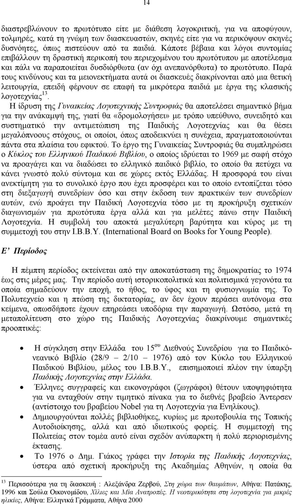 Παρά τους κινδύνους και τα μειονεκτήματα αυτά οι διασκευές διακρίνονται από μια θετική λειτουργία, επειδή φέρνουν σε επαφή τα μικρότερα παιδιά με έργα της κλασικής λογοτεχνίας 13.