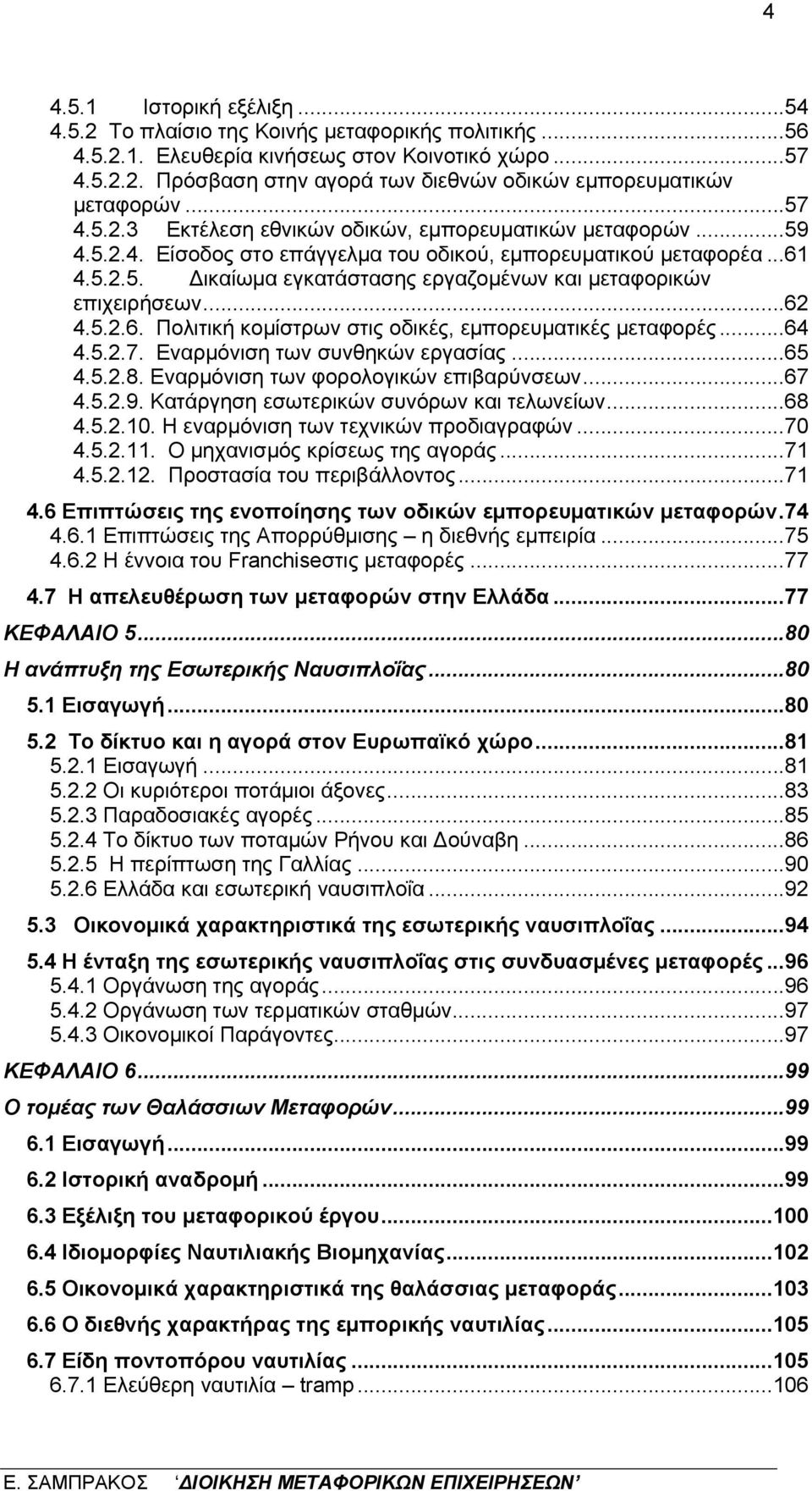 ..62 4.5.2.6. Πολιτική κομίστρων στις οδικές, εμπορευματικές μεταφορές...64 4.5.2.7. Eναρμόνιση των συνθηκών εργασίας...65 4.5.2.8. Εναρμόνιση των φορολογικών επιβαρύνσεων...67 4.5.2.9.