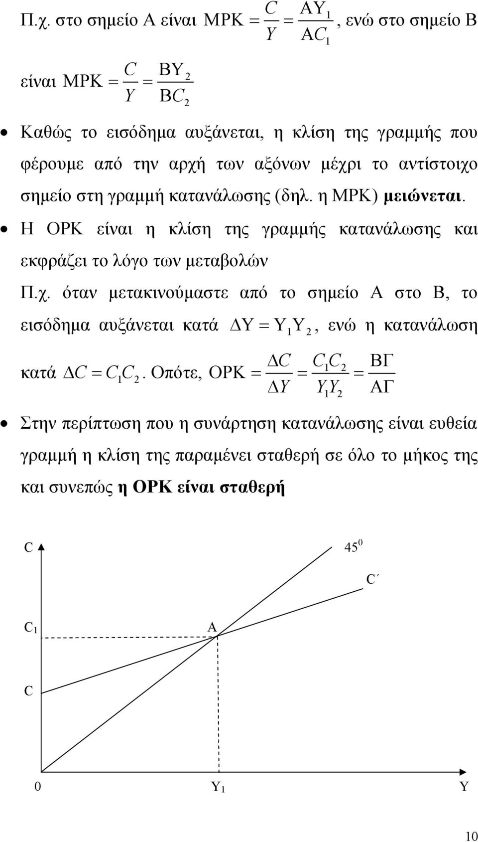 αντίστοιχο σημείο στη γραμμή κατανάλωσης (δηλ. η ΜΡΚ) μειώνεται. Η ΟΡΚ είναι η κλίση της γραμμής κατανάλωσης και εκφράζει το λόγο των μεταβολών Π.χ. όταν μετακινούμαστε από το σημείο Α στο Β, το εισόδημα αυξάνεται κατά 1 2, ενώ η κατανάλωση C C1C 2 κατά C C1C 2.