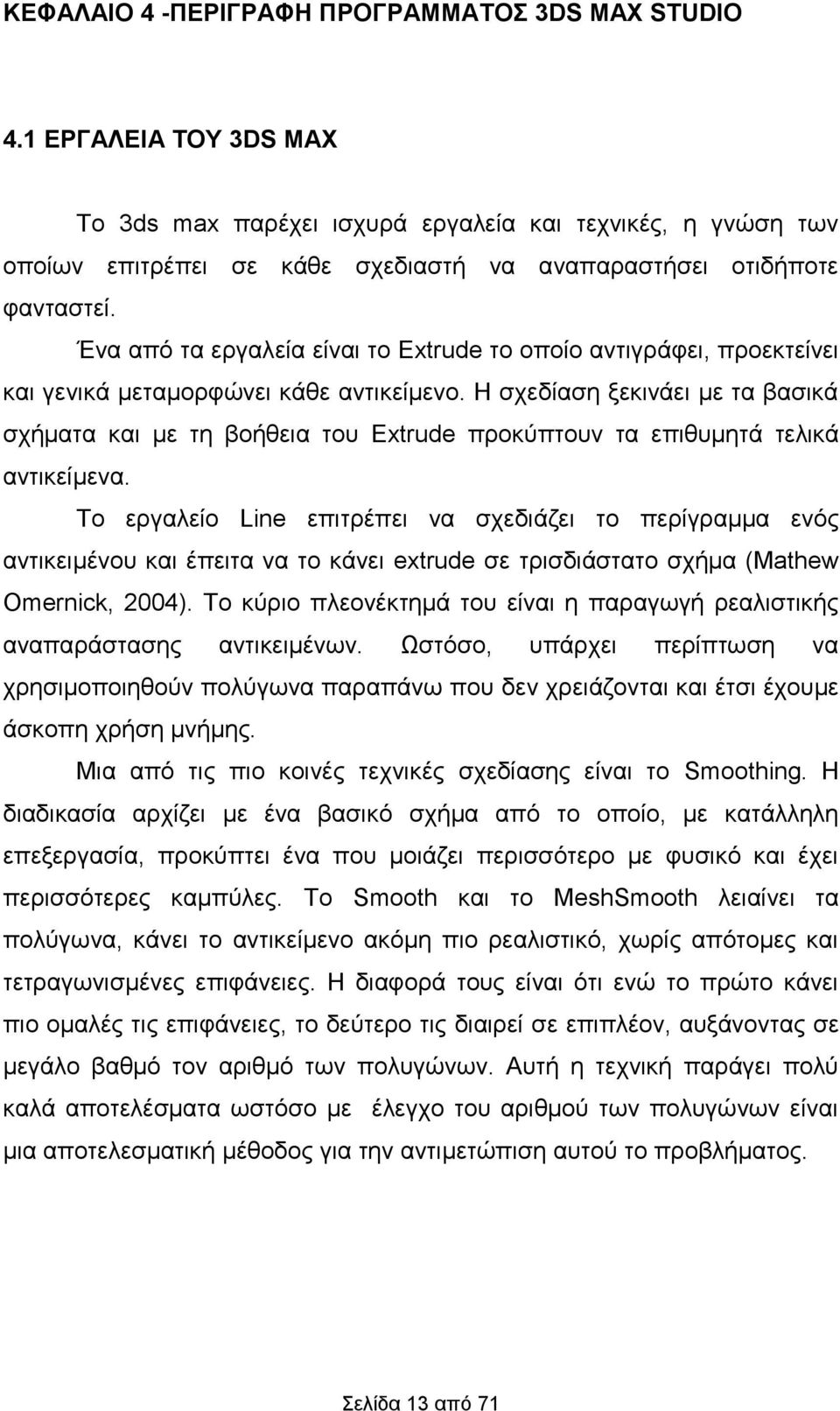 Ένα από τα εργαλεία είναι το Extrude το οποίο αντιγράφει, προεκτείνει και γενικά μεταμορφώνει κάθε αντικείμενο.