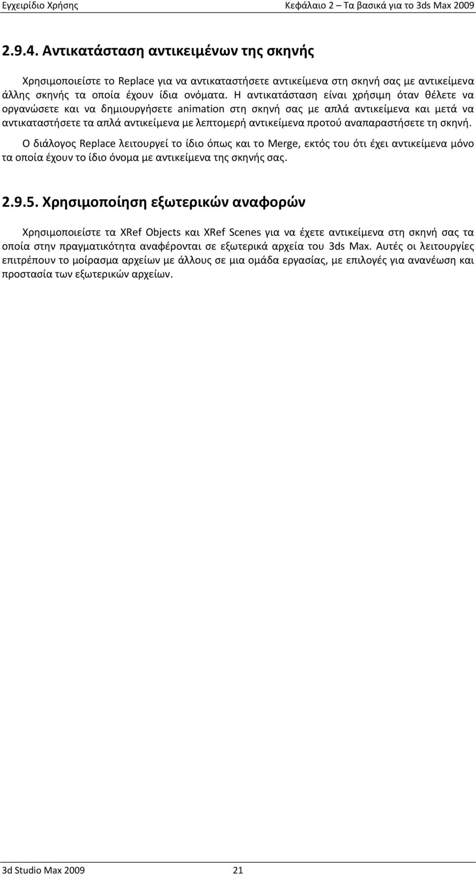 Η αντικατάσταση είναι χρήσιμη όταν θέλετε να οργανώσετε και να δημιουργήσετε animation στη σκηνή σας με απλά αντικείμενα και μετά να αντικαταστήσετε τα απλά αντικείμενα με λεπτομερή αντικείμενα