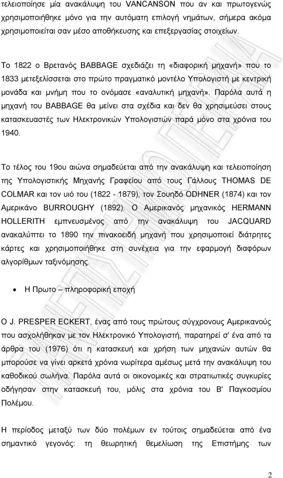 Παρόλα αυτά η μηχανή του BABBAGE θα μείνει στα σχέδια και δεν θα χρησιμεύσει στους κατασκευαστές των Ηλεκτρονικών Υπολογιστών παρά μόνο στα χρόνια του 1940.