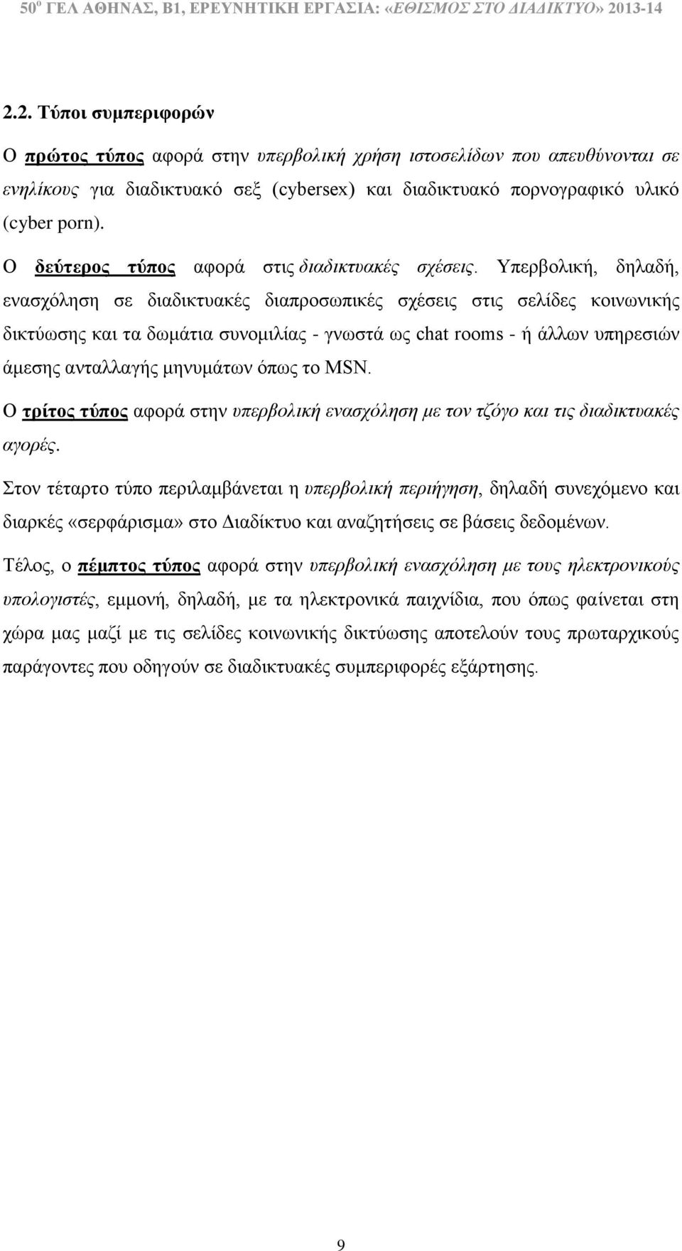 Υπερβολική, δηλαδή, ενασχόληση σε διαδικτυακές διαπροσωπικές σχέσεις στις σελίδες κοινωνικής δικτύωσης και τα δωμάτια συνομιλίας - γνωστά ως chat rooms - ή άλλων υπηρεσιών άμεσης ανταλλαγής μηνυμάτων