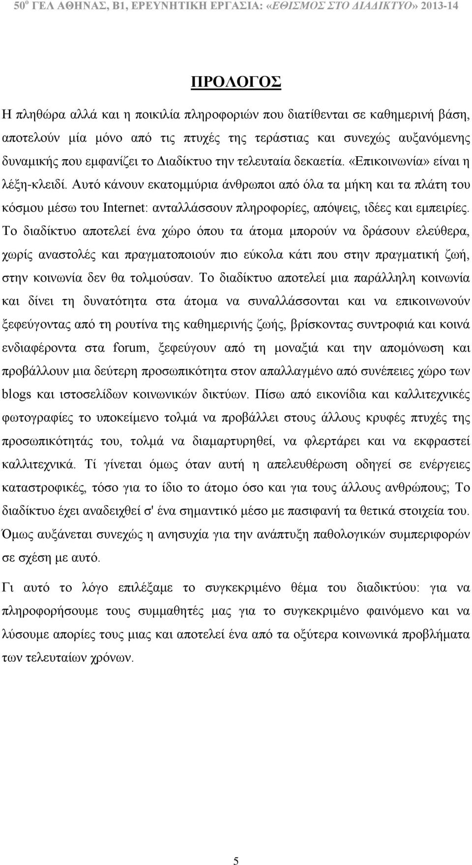 Αυτό κάνουν εκατομμύρια άνθρωποι από όλα τα μήκη και τα πλάτη του κόσμου μέσω του Internet: ανταλλάσσουν πληροφορίες, απόψεις, ιδέες και εμπειρίες.