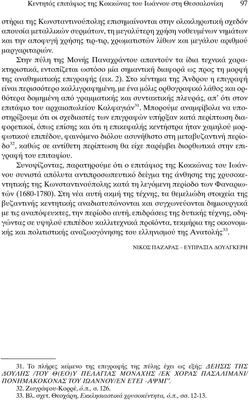 Στην π λη της Μονής Παναχράντου απαντο ν τα ίδια τεχνικά χαρακτηριστικά, εντοπίζεται ωστ σο µία σηµαντική διαφορά ως προς τη µορφή της αναθηµατικής επιγραφής (εικ. 2).