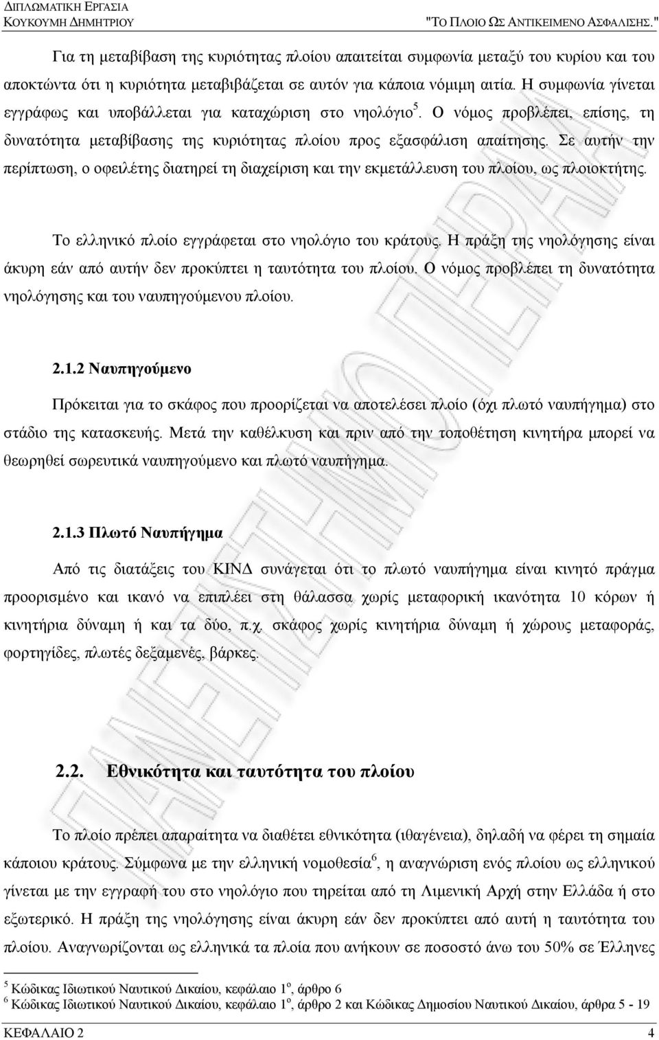 Η συμφωνία γίνεται εγγράφως και υποβάλλεται για καταχώριση στο νηολόγιο 5. Ο νόμος προβλέπει, επίσης, τη δυνατότητα μεταβίβασης της κυριότητας πλοίου προς εξασφάλιση απαίτησης.