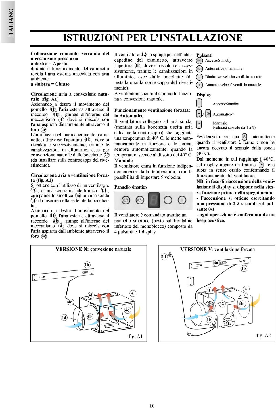 A1) Azionando a destra il movimento del pomello 1b, l'aria esterna attraverso il raccordo 4b, giunge all'interno del meccanismo 4 dove si miscela con l'aria aspirata dall'ambiente attraverso il foro