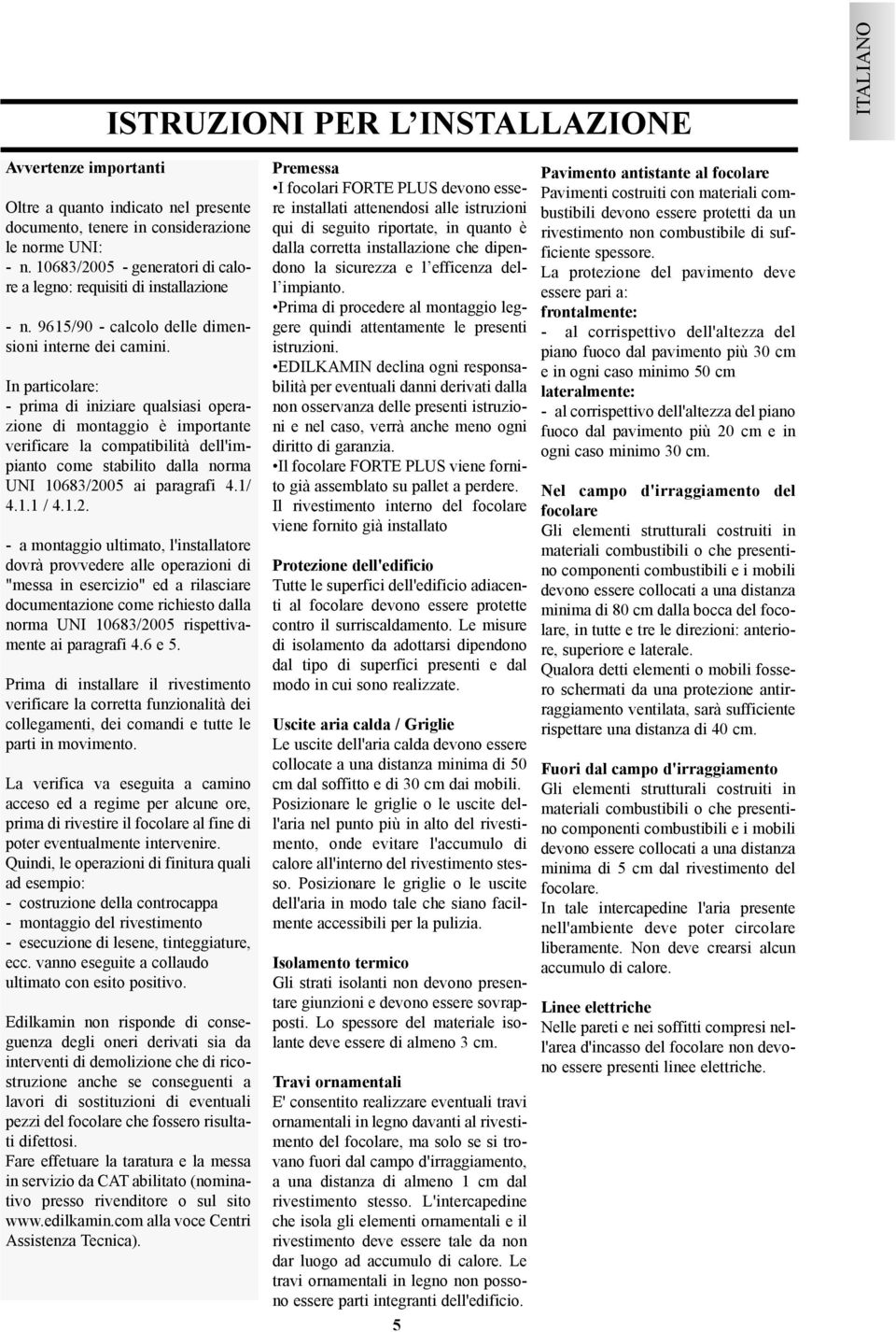 In particolare: - prima di iniziare qualsiasi operazione di montaggio è importante verificare la compatibilità dell'impianto come stabilito dalla norma UNI 10683/20