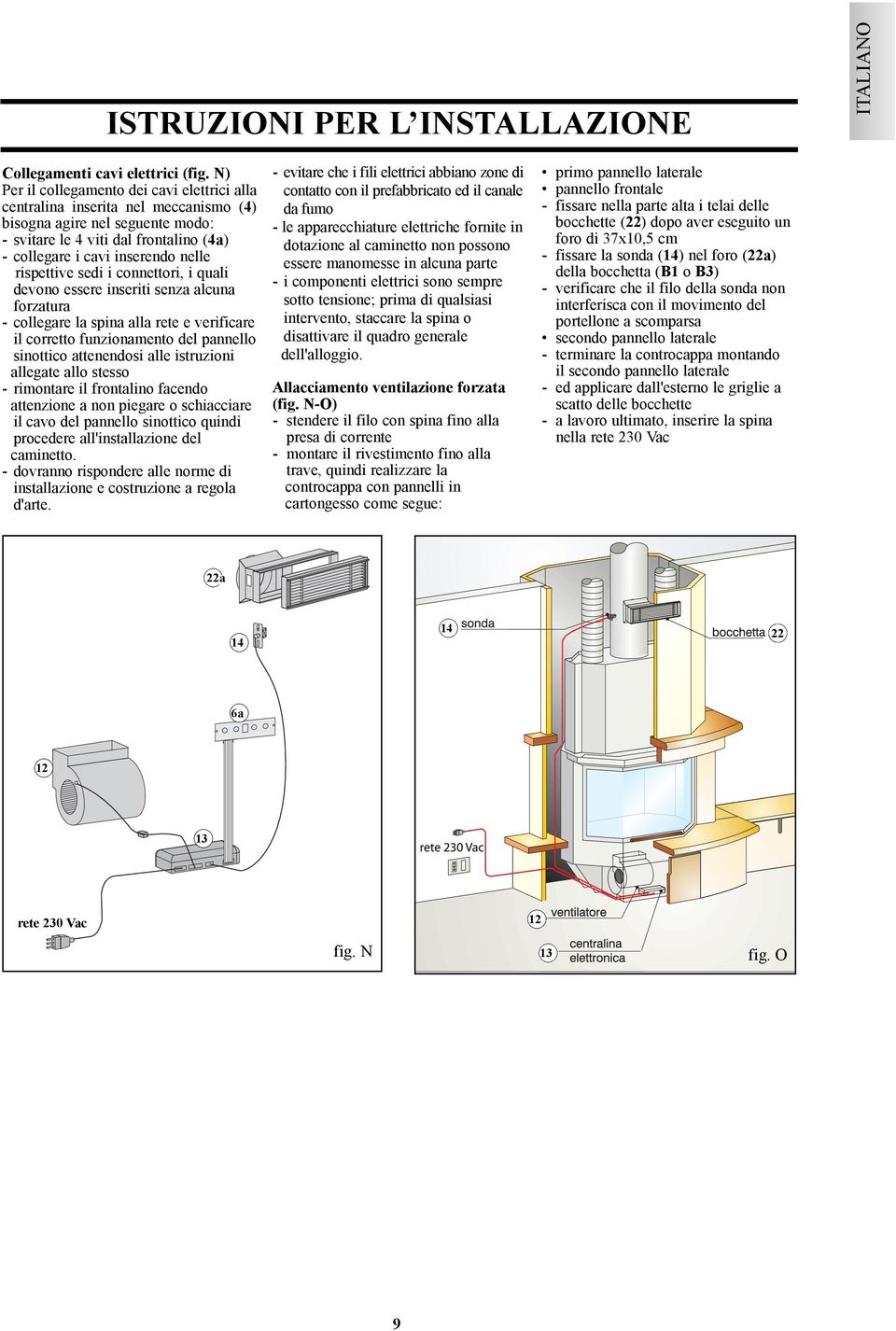 rispettive sedi i connettori, i quali devono essere inseriti senza alcuna forzatura - collegare la spina alla rete e verificare il corretto funzionamento del pannello sinottico attenendosi alle