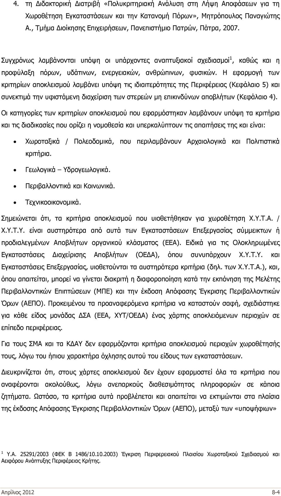 Συγχρόνως λαμβάνονται υπόψη οι υπάρχοντες αναπτυξιακοί σχεδιασμοί 1, καθώς και η προφύλαξη πόρων, υδάτινων, ενεργειακών, ανθρώπινων, φυσικών.