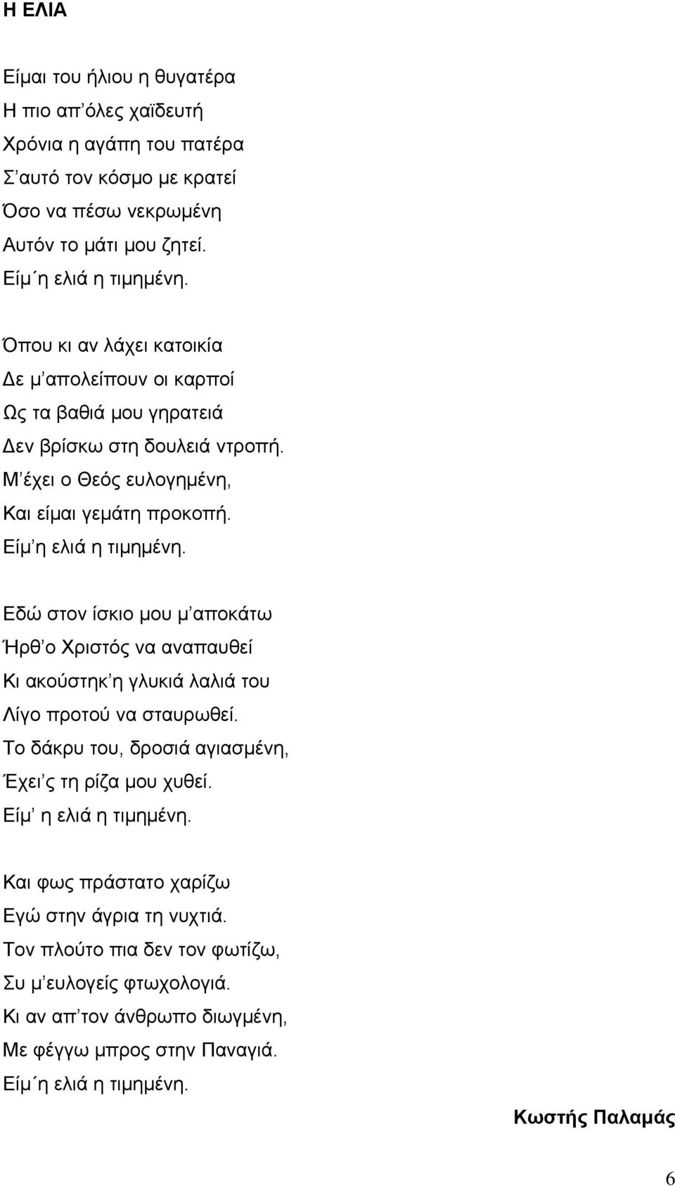 Εδώ στον ίσκιο μου μ αποκάτω Ήρθ ο Χριστός να αναπαυθεί Κι ακούστηκ η γλυκιά λαλιά του Λίγο προτού να σταυρωθεί. Το δάκρυ του, δροσιά αγιασμένη, Έχει ς τη ρίζα μου χυθεί.