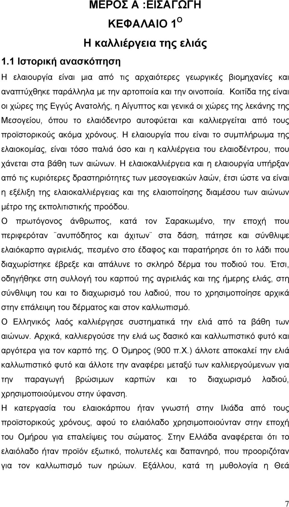 Κοιτίδα της είναι οι χώρες της Εγγύς Ανατολής, η Αίγυπτος και γενικά οι χώρες της λεκάνης της Μεσογείου, όπου το ελαιόδεντρο αυτοφύεται και καλλιεργείται από τους προϊστορικούς ακόμα χρόνους.