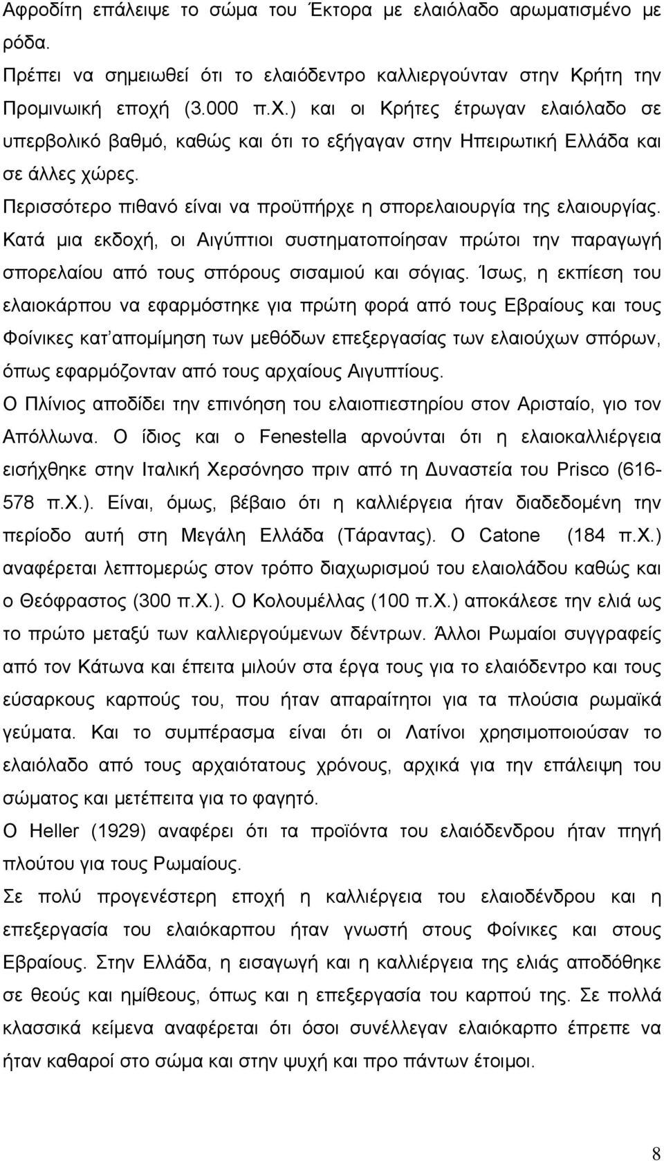 Περισσότερο πιθανό είναι να προϋπήρχε η σπορελαιουργία της ελαιουργίας. Κατά μια εκδοχή, οι Αιγύπτιοι συστηματοποίησαν πρώτοι την παραγωγή σπορελαίου από τους σπόρους σισαμιού και σόγιας.